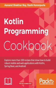 Kotlin Programming Cookbook: Explore more than 100 recipes that show how to build robust mobile and web applications with Kotlin Spring Boot and Android