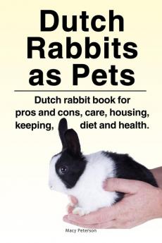 Dutch Rabbits. Dutch Rabbits as Pets. Dutch rabbit book for pros and cons care housing keeping diet and health.