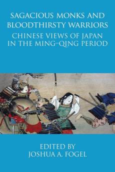 Sagacious Monks and Bloodthirsty Warriors: Chinese Views of Japan in the Ming-Qing Period