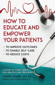 How to Educate and Empower Your Patients - To Improve Outcomes to Enable Self-Care to Reduce Costs. A Point by Point Guide for Health Care Providers