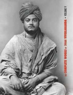 The Complete Works of Swami Vivekananda Volume 5: Epistles - First Series Interviews Notes from Lectures and Discourses Questions and Answers ... Sayings and Utterances Writings: Prose an