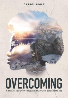 Overcoming: A True Account of Surviving Traumatic Circumstances