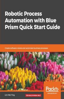 Robotic Process Automation with Blue Prism Quick Start Guide