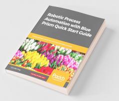 Robotic Process Automation with Blue Prism Quick Start Guide