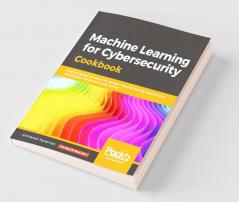 Machine Learning for Cybersecurity Cookbook