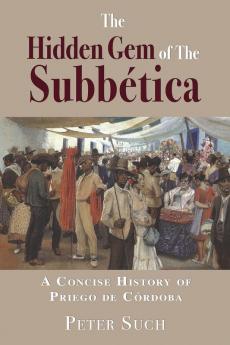 The Hidden Gem Of The Subbética : A Concise History Of Priego De Córdoba