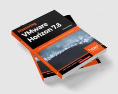 Mastering VMware Horizon 7.8 - Third Edition
