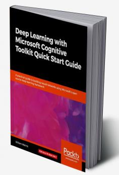 Deep Learning with Microsoft Cognitive Toolkit Quick Start Guide