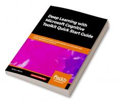 Deep Learning with Microsoft Cognitive Toolkit Quick Start Guide