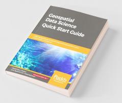 Geospatial Data Science Quick Start Guide