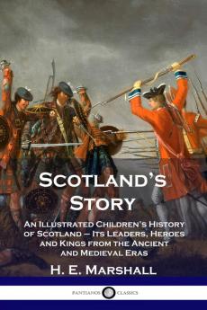 Scotland's Story: An Illustrated Children's History of Scotland - Its Leaders Heroes and Kings from the Ancient and Medieval Eras