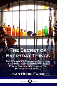 The Secret of Everyday Things: The Children's Classic of Scientific Learning - Cloth Soaps Metals Foods Garden Insects and the Physics of the World