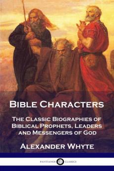 Bible Characters: The Classic Biographies of Biblical Prophets Leaders and Messengers of God