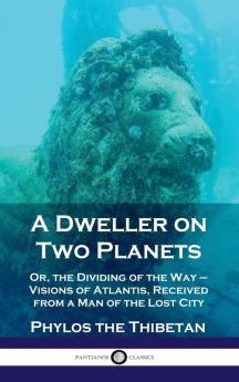 Dweller on Two Planets: Or the Dividing of the Way - Visions of Atlantis Received from a Man of the Lost City