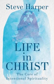 Life in Christ: The Core of Intentional Spirituality