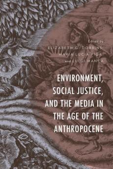 Environment Social Justice and the Media in the Age of the Anthropocene