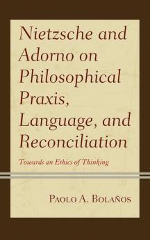 Nietzsche and Adorno on Philosophical Praxis Language and Reconciliation