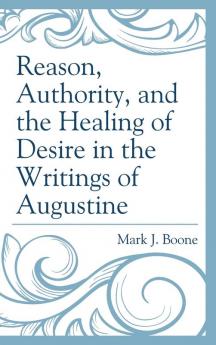 Reason Authority and the Healing of Desire in the Writings of Augustine