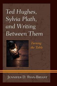 Ted Hughes Sylvia Plath and Writing Between Them