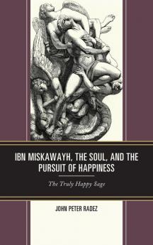 Ibn Miskawayh the Soul and the Pursuit of Happiness