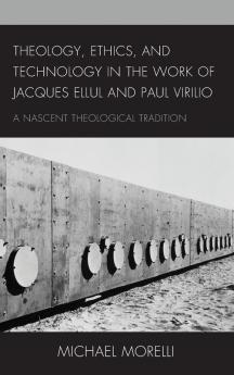 Theology Ethics and Technology in the Work of Jacques Ellul and Paul Virilio