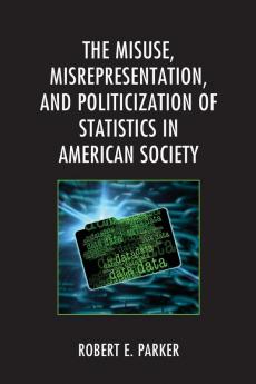 Misuse Misrepresentation and Politicization of Statistics in American Society