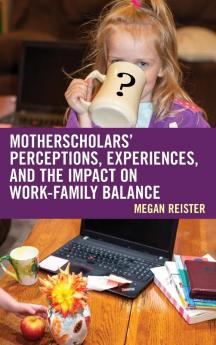 MotherScholars' Perceptions Experiences and the Impact on Work-Family Balance