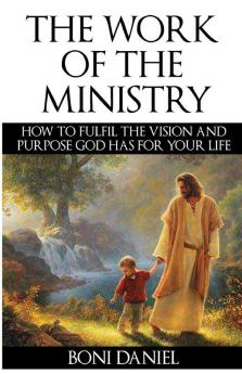 The Work of the Ministry: How to fulfil the Vision and Purpose God has for Your Life: 1 (Welcome to His Work)