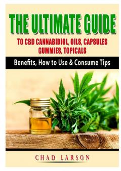 The Ultimate Guide to CBD Cannabidiol Oils Capsules Gummies Topicals: Benefits How to Use & Consume Tips