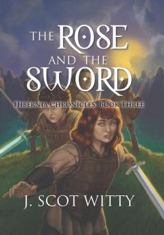 The Rose and the Sword: Hibernia Chronicles: Book Three