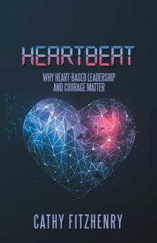 Heartbeat: Why Heart-Based Leadership and Courage Matter