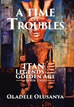 A Time of Troubles: Itan - Legends of the Golden Age Book Two (Itan Legends of the Golden Age 2)