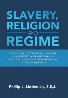 Slavery Religion and Regime: The Political Theory of Paul Ricoeur as a Conceptual Framework for a Critical Theological Interpretation of the Modern State