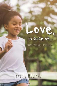 Love in Spite Of...: Healing Through Forgiveness