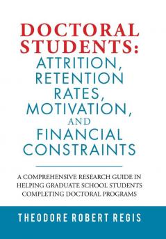 Doctoral Students: Attrition Retention Rates Motivation and Financial Constraints: A Comprehensive Research Guide in Helping Graduate School Students Completing Doctoral Programs