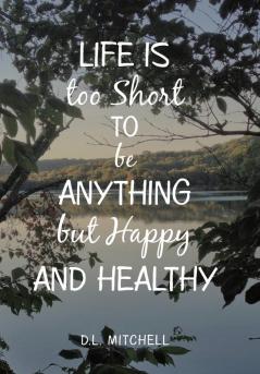 Life Is Too Short to Be Anything but Happy and Healthy