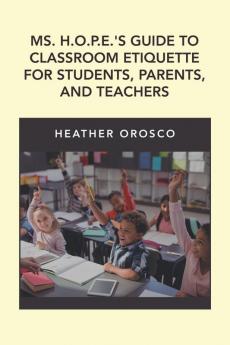 Ms. H.O.P.E.'S Guide to Classroom Etiquette for Students Parents and Teachers