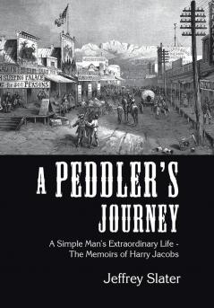 A Peddler's Journey: A Simple Man's Extraordinary Life - the Memoirs of Harry Jacobs