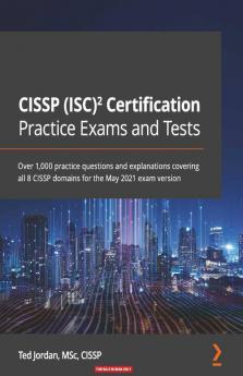 CISSP (ISC)² Certification Practice Exams and Tests: Over 1,000 practice questions and explanations covering all 8 CISSP domains for the May 2021 exam version