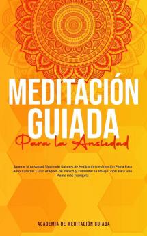 Meditación Guiada Para la Ansiedad: Superar la Ansiedad Siguiendo Guiones de Meditación de Atención Plena Para Auto Curarse Curar Ataques de Pánico y ... la Relajación Para una Mente más Tranquila