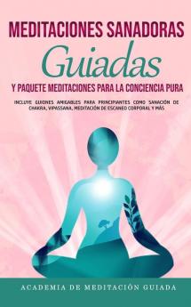 Meditaciones Sanadoras Guiadas y Paquete Meditaciones Para la Conciencia Pura: Incluye Guiones Amigables Para Principiantes Como Sanación de Chakra Vipassana Meditación de Escaneo Corporal y más