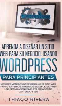 Aprenda a Diseñar un Sitio Web para Su Negocio Usando WordPress para Principiantes: MEJORES Métodos de Desarrollo de Sitio Web Para Crear Sitios ... Completa Creación de Contenido y Más