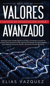 El Mercado de Valores Avanzado y la Guia de Negociacion Diaria: Aprenda Como Puede Operar en el dia y Comenzar a Invertir en Acciones Para Ganarse la ... Acciones Bonos Opciones y Divisas de Penny.