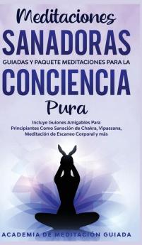 Meditaciones Sanadoras Guiadas y Paquete Meditaciones Para la Conciencia Pura: Incluye Guiones Amigables Para Principiantes Como Sanación de Chakra Vipassana Meditación de Escaneo Corporal y más