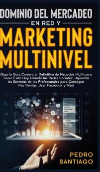 Dominio del Mercadeo en red y Marketing Multinivel: ¡Siga la Guía Comercial Definitiva de Negocios MLM Para Tener Éxito hoy Usando las Redes Sociales! ... Conseguir más Ventas Usar Facebook y más!