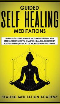 Guided Self Healing Meditations: Mindfulness Meditation Including Anxiety and Stress Relief Scripts Chakras Healing Meditation for Deep Sleep Panic Attacks Breathing and More.