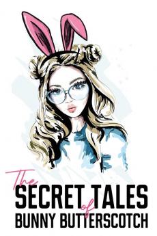 The Secret Tales of Bunny Butterscotch