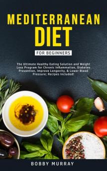 Mediterranean Diet for Beginners: The Ultimate Healthy Eating Solution and Weight Loss Program for Chronic Inflammation Diabetes Prevention Improving Longevity & Lower Blood Pressure.