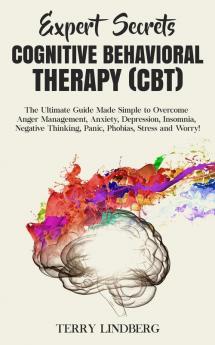 Expert Secrets - Cognitive Behavioral Therapy (CBT): The Ultimate Guide Made Simple to Overcome Anger Management Anxiety Depression Insomnia Negative Thinking Panic Phobias Stress and Worry!