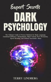 Expert Secrets - Dark Psychology: The Ultimate Guide of Proven Methods for Body Language Emotional Influence Manipulation Mind Control NLP ... Speed Reading and Defend Narcissistic Abuse.